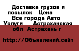 Доставка грузов и посылок › Цена ­ 100 - Все города Авто » Услуги   . Астраханская обл.,Астрахань г.